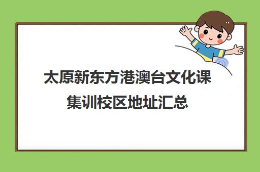 太原新东方港澳台文化课集训校区地址汇总(太原新东方三墙路校区电话)