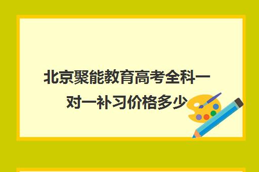 北京聚能教育高考全科一对一补习价格多少