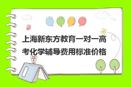 上海新东方教育一对一高考化学辅导费用标准价格表(学大一对一价格表)