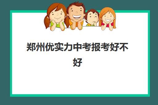 郑州优实力中考报考好不好(郑州初中升高中的升学率是多少)