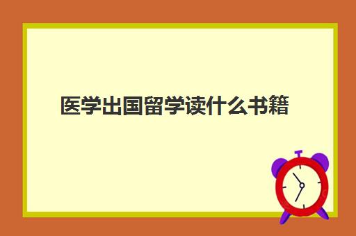 医学出国留学读什么书籍(医学哪个国家留学最好)