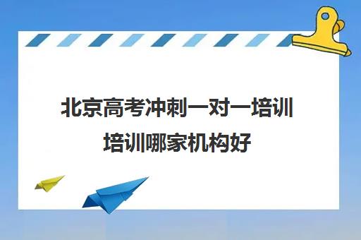 北京高考冲刺一对一培训培训哪家机构好(托福培训机构哪个好)