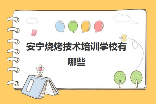 安宁烧烤技术培训学校有哪些(学烧烤技术培训哪里好)