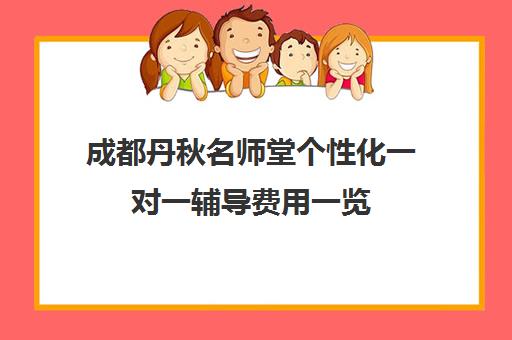 成都丹秋名师堂个性化一对一辅导费用一览