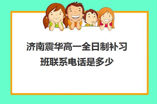 济南震华高一全日制补习班联系电话是多少