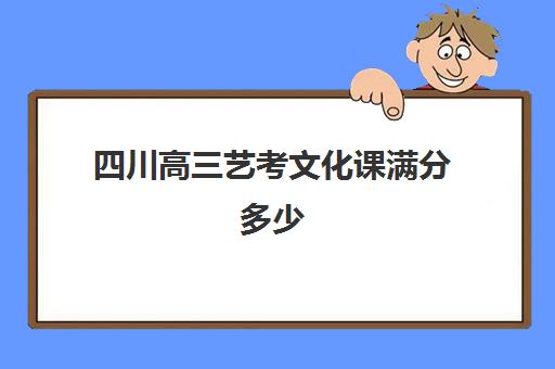 四川高三艺考文化课满分多少(四川高考艺术分怎么算)