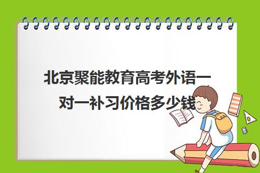 北京聚能教育高考外语一对一补习价格多少钱