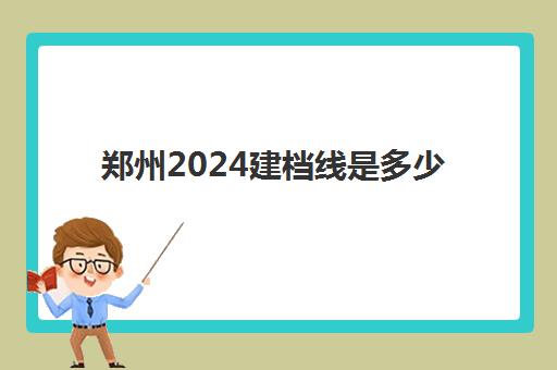 郑州2024建档线是多少(2024年郑州中招考试建档线)