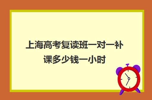 上海高考复读班一对一补课多少钱一小时(高中1对1补课收费多少)