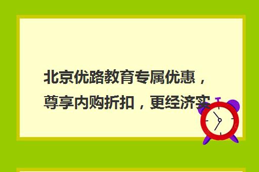 北京优路教育专属优惠，尊享内购折扣，更经济实惠