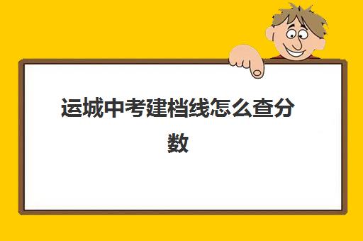 运城中考建档线怎么查分数(过了建档线就能上高中吗)