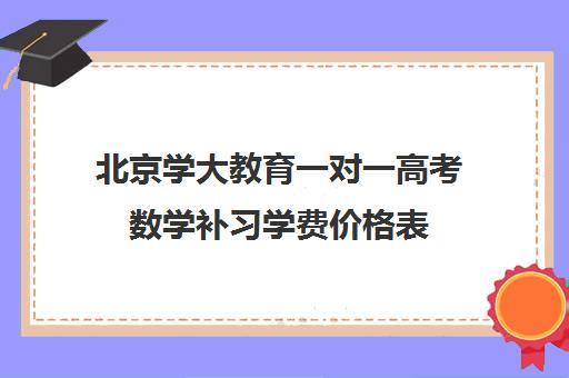 北京学大教育一对一高考数学补习学费价格表