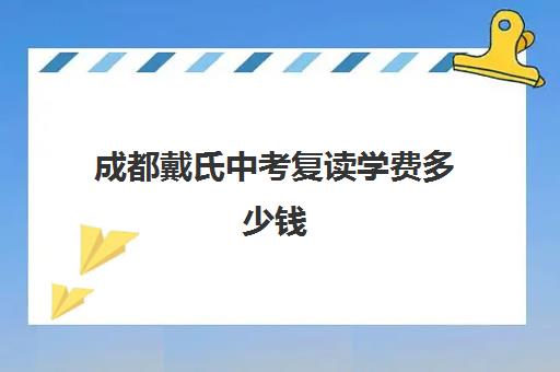 成都戴氏中考复读学费多少钱(戴氏教育成都总部地址)