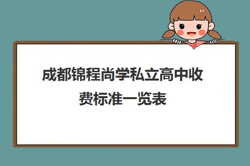 成都锦程尚学私立高中收费标准一览表(成都私立高中学校录取分数线)