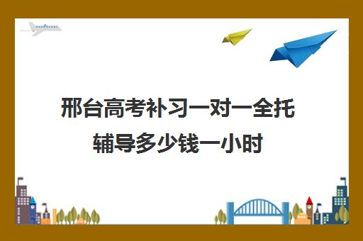 邢台高考补习一对一全托辅导多少钱一小时