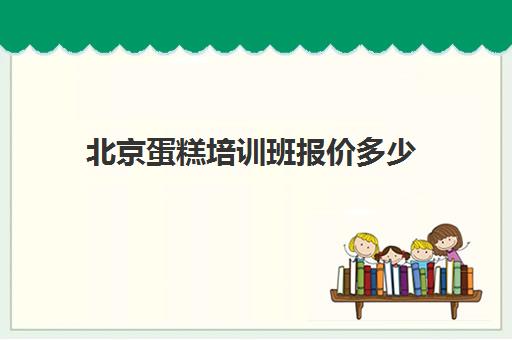 北京蛋糕培训班报价多少(蛋糕培训班需要多少钱一个月)