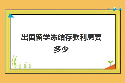 出国留学冻结存款利息要多少(留学存款证明怎么解冻)