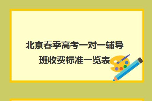 北京春季高考一对一辅导班收费标准一览表(北京补课一对一价格)