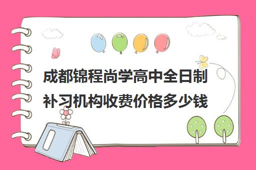 成都锦程尚学高中全日制补习机构收费价格多少钱