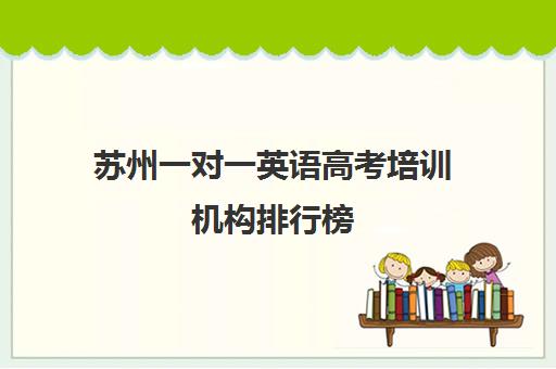 苏州一对一英语高考培训机构排行榜(苏州补课机构排行榜)