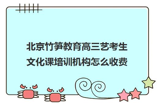 北京竹笋教育高三艺考生文化课培训机构怎么收费(艺考生文化课分数线)