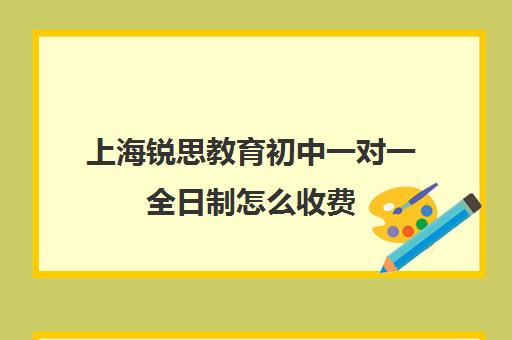 上海锐思教育初中一对一全日制怎么收费（上海补课机构排名）