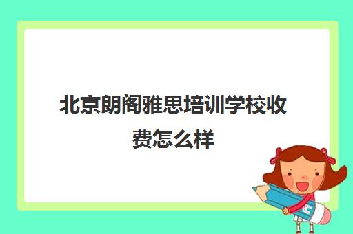 北京朗阁雅思培训学校收费怎么样(北京雅思一对一哪家最好)