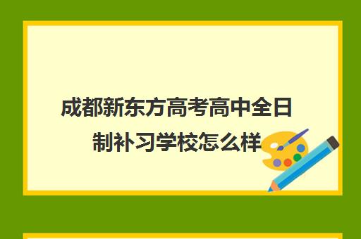 成都新东方高考高中全日制补习学校怎么样