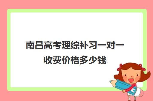 南昌高考理综补习一对一收费价格多少钱