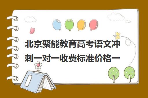 北京聚能教育高考语文冲刺一对一收费标准价格一览（高考线上辅导机构有哪些比较好）