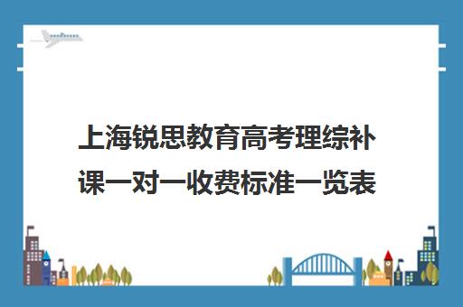 上海锐思教育高考理综补课一对一收费标准一览表（上海高中一对一补课多少钱一小时）