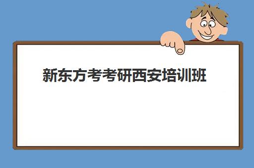 新东方考考研西安培训班(西安新东方学校官网)