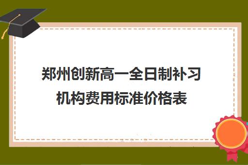 郑州创新高一全日制补习机构费用标准价格表