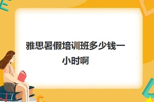 雅思暑假培训班多少钱一小时啊