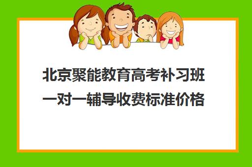 北京聚能教育高考补习班一对一辅导收费标准价格一览