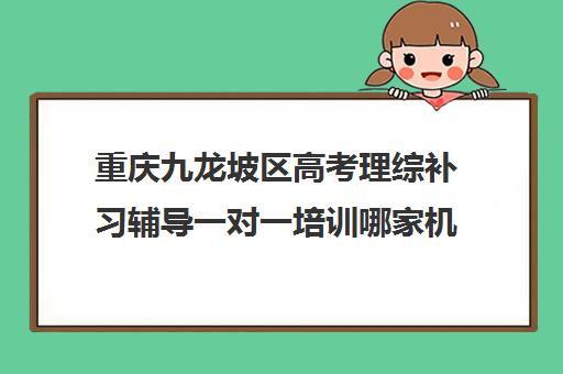 重庆九龙坡区高考理综补习辅导一对一培训哪家机构好