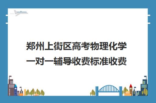 郑州上街区高考物理化学一对一辅导收费标准收费价目表(高中物理补课一般多少钱一节课