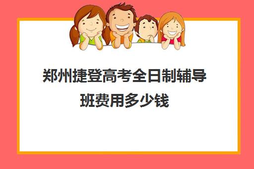 郑州捷登高考全日制辅导班费用多少钱(郑州高考冲刺班封闭式全日制)