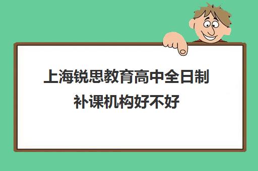 上海锐思教育高中全日制补课机构好不好（上海精锐一对一收费标准）