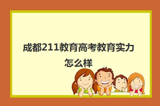 成都211教育高考教育实力怎么样(四川985和211录取率)