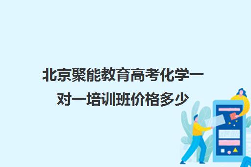 北京聚能教育高考化学一对一培训班价格多少（高中最好的网上辅导机构）