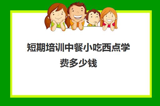 短期培训中餐小吃西点学费多少钱(西点烘焙培训班费用)