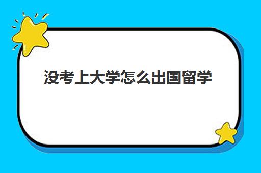 没考上大学怎么出国留学(高三不参加高考可以出国留学吗)