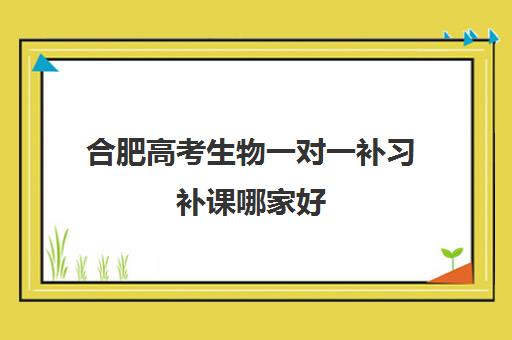 合肥高考生物一对一补习补课哪家好