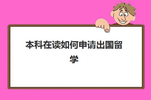 本科在读如何申请出国留学(出国留学读博申请什么时候结束)