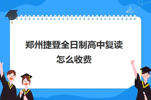 郑州捷登全日制高中复读怎么收费(复读学校学费一般多少)