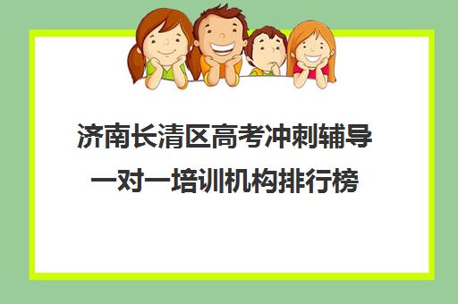 济南长清区高考冲刺辅导一对一培训机构排行榜(高考线上辅导机构有哪些比较好)