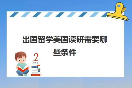 出国留学美国读研需要哪些条件(国外留学和国内考研哪个有优势)