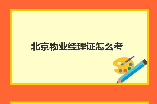 北京物业经理证怎么考(如何考物业管理经理岗位证书)