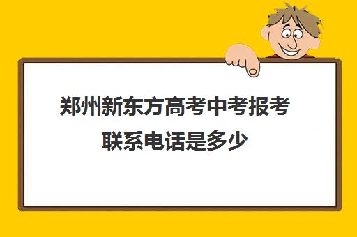 郑州新东方高考中考报考联系电话是多少(郑州新东方烹饪学校学费表)